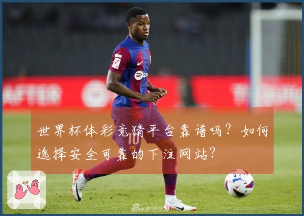 世界杯体彩竞猜平台靠谱吗？如何选择安全可靠的下注网站？