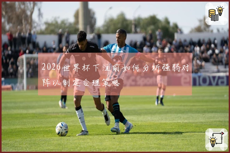 2026世界杯下注前如何分析强弱对阵以制定合理策略