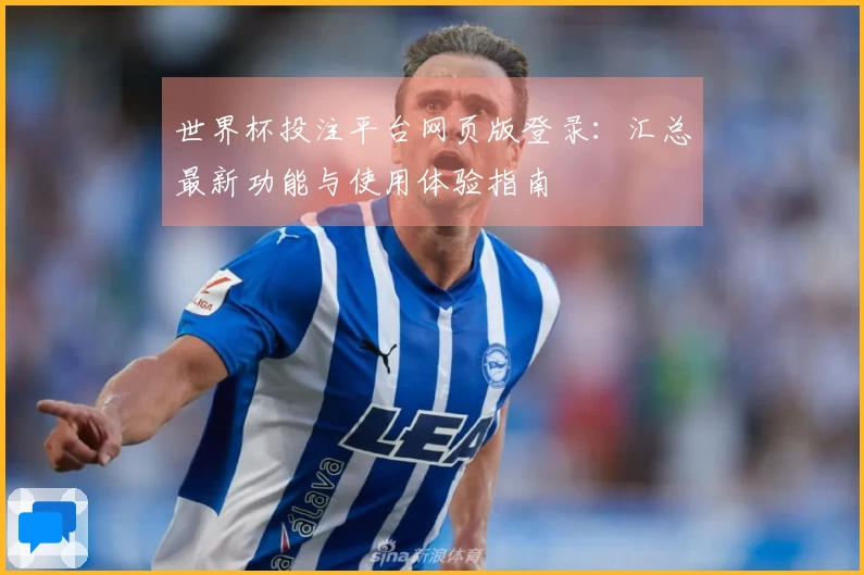 世界杯投注平台网页版登录：汇总最新功能与使用体验指南