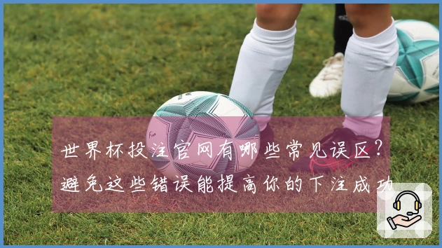 世界杯投注官网有哪些常见误区？避免这些错误能提高你的下注成功率
