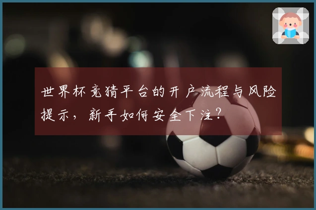 世界杯竞猜平台的开户流程与风险提示，新手如何安全下注？