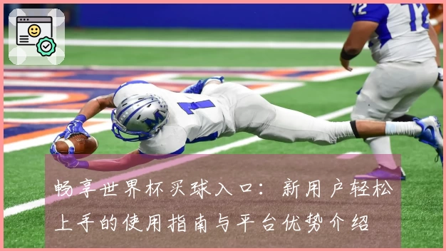 畅享世界杯买球入口：新用户轻松上手的使用指南与平台优势介绍