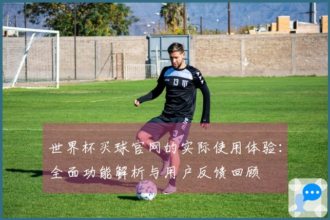 世界杯买球官网的实际使用体验：全面功能解析与用户反馈回顾