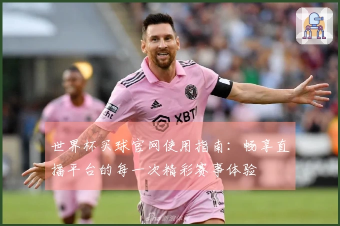 世界杯买球官网使用指南：畅享直播平台的每一次精彩赛事体验