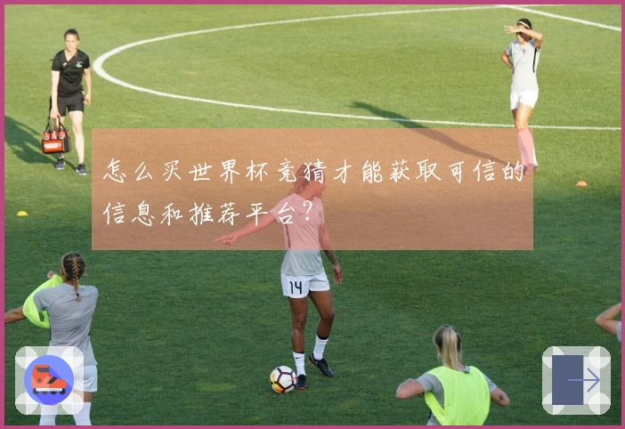 怎么买世界杯竞猜才能获取可信的信息和推荐平台？