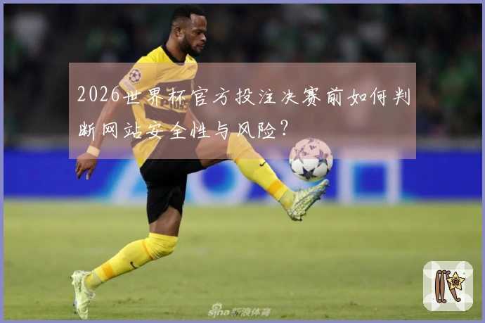 2026世界杯官方投注决赛前如何判断网站安全性与风险？