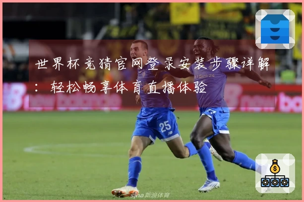 世界杯竞猜官网登录安装步骤详解：轻松畅享体育直播体验
