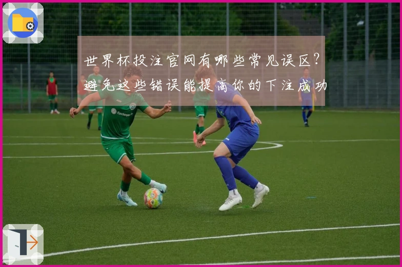 世界杯投注官网有哪些常见误区？避免这些错误能提高你的下注成功率