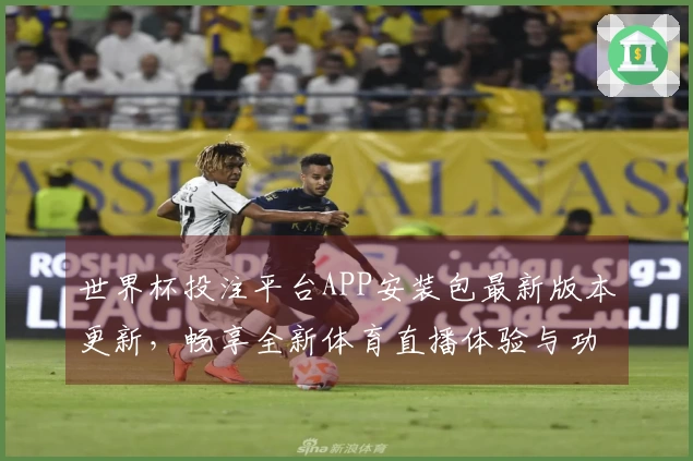 世界杯投注平台APP安装包最新版本更新，畅享全新体育直播体验与功能优化