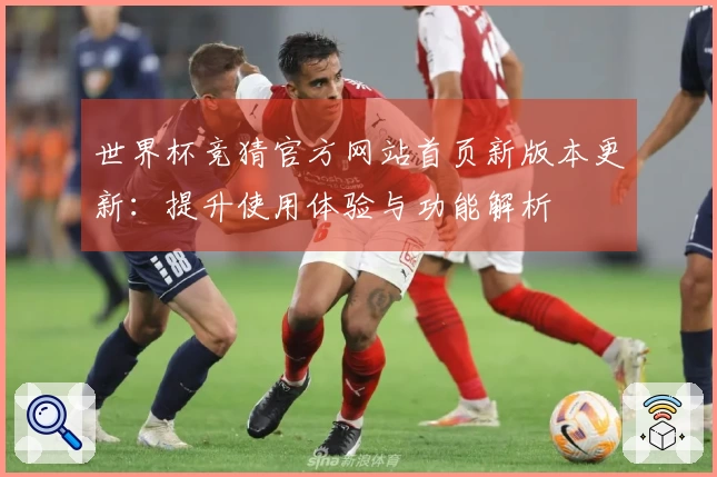 世界杯竞猜官方网站首页新版本更新：提升使用体验与功能解析